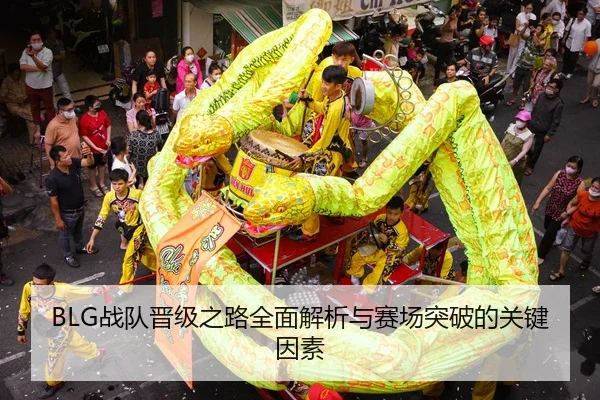 BLG战队晋级之路全面解析与赛场突破的关键因素