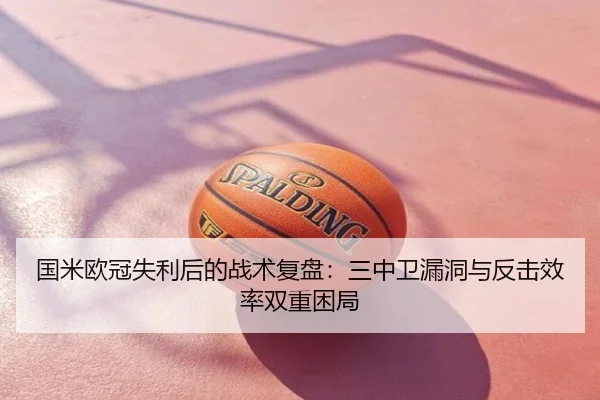 国米欧冠失利后的战术复盘：三中卫漏洞与反击效率双重困局