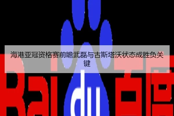 海港亚冠资格赛前瞻武磊与古斯塔沃状态成胜负关键