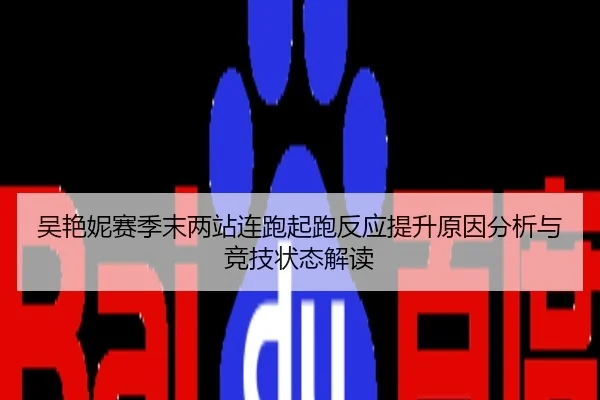 吴艳妮赛季末两站连跑起跑反应提升原因分析与竞技状态解读