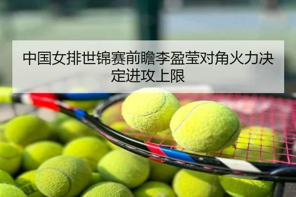 中国女排世锦赛前瞻李盈莹对角火力决定进攻上限